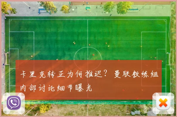 卡里克转正为何推迟?曼联教练组内部讨论细节曝光