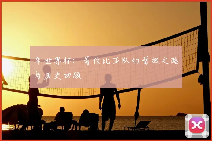 年世界杯:哥伦比亚队的晋级之路与历史回顾