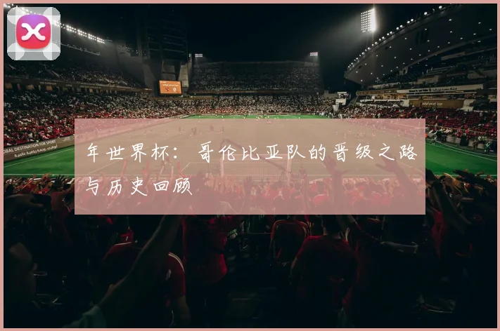 年世界杯：哥伦比亚队的晋级之路与历史回顾