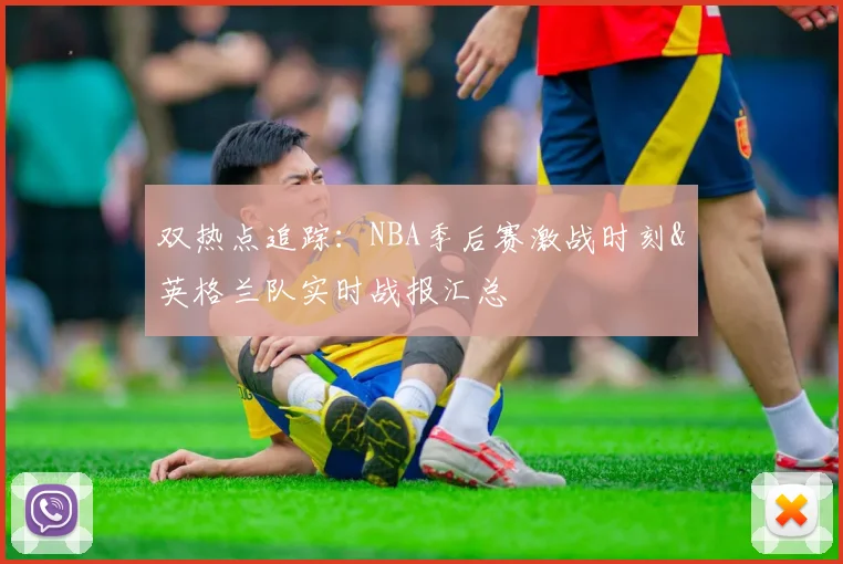 双热点追踪:NBA季后赛激战时刻&英格兰队实时战报汇总