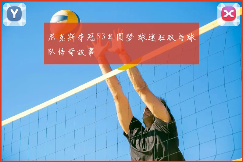 尼克斯夺冠53年圆梦 球迷狂欢与球队传奇故事