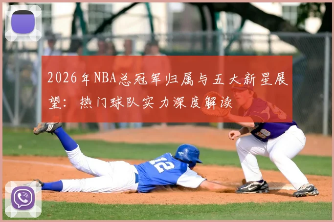 2026年NBA总冠军归属与五大新星展望：热门球队实力深度解读