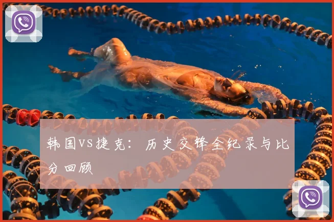 韩国vs捷克:历史交锋全纪录与比分回顾