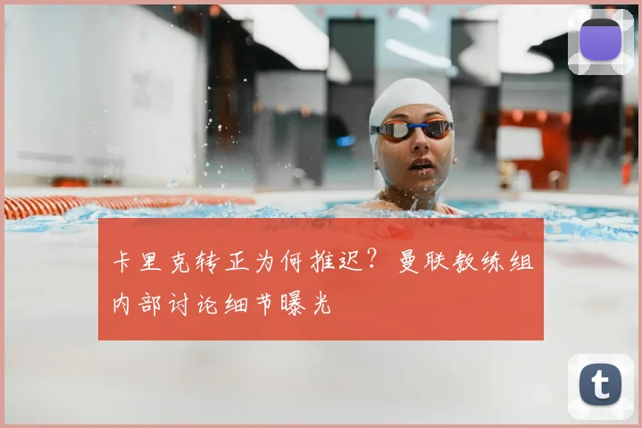 卡里克转正为何推迟？曼联教练组内部讨论细节曝光